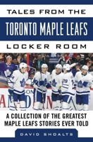 Tales from the  Toronto Maple Leafs Locker Room: A Collection of the Greatest Maple Leafs Stories Ever Told 1683581733 Book Cover