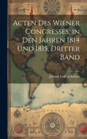 Acten Des Wiener Congresses, in Den Jahren 1814 Und 1815, Dritter Band 1019637951 Book Cover