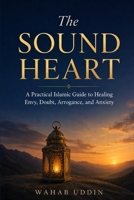 The Sound Heart: A Practical Islamic Guide to Healing Envy, Doubt, Arrogance, and Anxiety B0H9GMGT28 Book Cover
