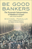 Be Good Bankers: A New Guide to the Gospel According to St. Matthew, with a Fresh Translation 1510782346 Book Cover