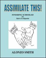 Assimilate This!: Finishing Schooled on Style and Etiquette 1432764152 Book Cover