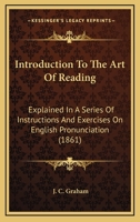 Introduction To The Art Of Reading: Explained In A Series Of Instructions And Exercises On English Pronunciation 143704591X Book Cover