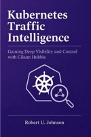 Kubernetes Traffic Intelligence: Gaining Deep Visibility and Control with Cilium Hubble B0H3ZSPT4C Book Cover
