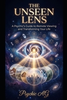 The Unseen Lens: A Psychic's Guide to Remote Viewing and Transforming Your Life B0H6V74BTS Book Cover