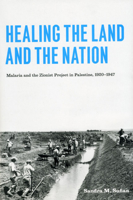 Healing the Land and the Nation: Malaria and the Zionist Project in Palestine, 1920-1947 0226779351 Book Cover