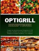 Optigrill Rezeptbuch: Steigern Sie Ihre kulinarischen Fähigkeiten mit 100 gesunden, schnellen und unwiderstehlich köstlichen Rezepten für Optigrill-Perfektion | inkl. Farbbilder (German Edition) B0CQ377KX3 Book Cover