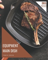365 Amazing Equipment Main Dish Recipes: An Equipment Main Dish Cookbook You Won’t be Able to Put Down B08FP7SLBT Book Cover