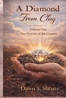 A Diamond From Clay: Volume One - The Process of the Unseen B0GPD4K4S6 Book Cover