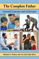 The Complete Father: Essential Concepts and Archetypes 1476668302 Book Cover