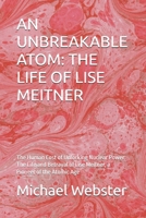 AN UNBREAKABLE ATOM: THE LIFE OF LISE MEITNER: The Human Cost of Unlocking Nuclear Power: The Life and Betrayal of Lise Meitner, a Pioneer of the Atomic Age (Niche Famous People) B0FQTXGZ21 Book Cover