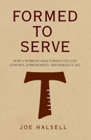FORMED TO SERVE: How a Working Man Turned CEO Lost Control, Surrendered and Rebuilt It All B0FHJNKZW5 Book Cover