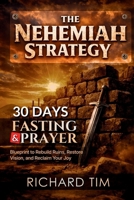 The Nehemiah Strategy: A 30-Day Prayer & Fasting Blueprint to Rebuild Ruins, Restore Vision, and Reclaim Your Joy B0GC525H4C Book Cover