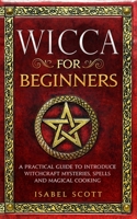 Wicca for Beginners: A Practical Guide to Introduce Witchcraft Mysteries, Spells and Magical Cooking 1914104188 Book Cover