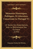 Memoires Historiques, Politiques, Et Litteraires, Concernant Le Portugal V1: Et Toutes Ses Dependances, Avec La Bibliotheque Des Ecrivains (1743) 1166325547 Book Cover