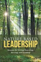 Nature Based Leadership: Lessons for Living, Learning, Serving, and Leading 1489710957 Book Cover