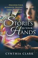 Stories in Your Hands: Discover Your Authentic Destiny Using Palmistry & Tarot 1480840181 Book Cover