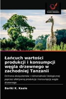 Łańcuch wartości produkcji i konsumpcji węgla drzewnego w zachodniej Tanzanii: Ochrona ekosystemów i różnorodności biologicznej poprzez efektywną ... i konsumpcję węgla drzewnego 6202732679 Book Cover