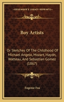 Boy Artists: Or Sketches Of The Childhood Of Michael Angelo, Mozart, Haydn, Watteau, And Sebastian Gomez 1166449645 Book Cover
