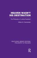 Heaven Wasn't His Destination: The Philosophy of Ludwig Feuerbach 113899216X Book Cover