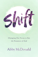 Shift: Changing Our Focus to See the Presence of God 1684263107 Book Cover