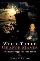 White-Tipped Orange Masts, The Gloucester Dragger Fleet That Is No More 1596292253 Book Cover