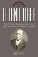 Tejano Tiger: Jose de los Santos Benavides and the Texas-Mexico Borderlands, 1823-1891 087565407X Book Cover