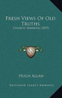 Fresh Views of Old Truths: Church Sermons 1164031236 Book Cover