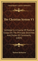 The Christian System V1: Unfolded In A Course Of Practical Essays On The Principal Doctrines And Duties Of Christianity 1120736781 Book Cover
