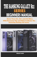 THE SAMSUNG GALAXY S21 SERIES BEGINNERS MANUAL: Know Your S21, S21+ and S21 Ultra With Necessary Tips and Hints To Master The Samsung Galaxy S21 Series B08VRHQG9B Book Cover