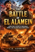 The Battle of El Alamein: A World War II Account of Montgomery, Rommel, and the Desert War in North Africa (Battles That Shaped the World) B0H2PWZGWS Book Cover