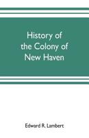 History of the Colony of New Haven, Before and After the Union With Connecticut. Containing a Particular Description of the Towns Which Composed That Government, viz., New Haven, Milford, Guilford, Br 9353703026 Book Cover