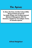 The apiary; or, bees, bee-hives, and bee culture [1865]; Being a familiar account of the habits of bees, and the most improved methods of management, ... the cottager, farmer, or scientific apiarian 9367249942 Book Cover