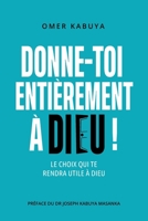 DONNE-TOI ENTIÈREMENT À DIEU ! (French Edition) 2982247313 Book Cover