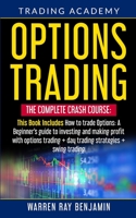 Options Trading: The Complete Crash Course: This book Includes How to trade options: A beginner's guide to investing and making profit with options trading + Day Trading Strategies + Swing Trading 1801142238 Book Cover