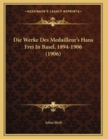 Die Werke Des Medailleur's Hans Frei In Basel, 1894-1906 (1906) 1160079919 Book Cover