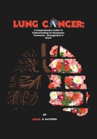 Lung Cancer: A Comprehensive Guide To Understanding Its Symptoms, Treatment , Management & More! B0FD9X9YHL Book Cover