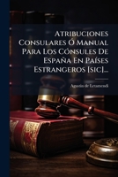 Atribuciones Consulares Ó Manual Para Los Cónsules De España En Países Estrangeros [sic]... 1277425337 Book Cover