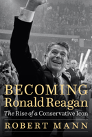 Becoming Ronald Reagan: The Rise of a Conservative Icon 1612349684 Book Cover