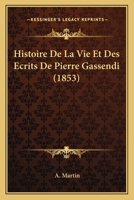 Histoire de la Vie Et Des �crits de Pierre Gassendi 1022691694 Book Cover