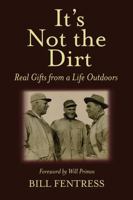 It's Not the Dirt: Real Gifts from a Life Outdoors B0DN9V6FN5 Book Cover