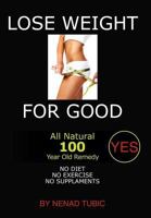 LOSE WEIGHT FOR GOOD: All Natural 100 Year Old Remedy 1465376992 Book Cover