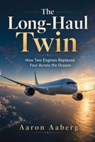 The Long-Haul Twin: How Two Engines Replaced Four Across the Oceans B0H6Y43Z3R Book Cover