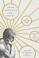 From Aristotle to Christ: How Aristotelian Thought Clarified the Christian Faith 1514011328 Book Cover