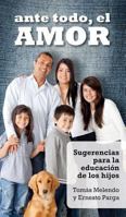 Ante Todo, El Amor: Sugerencias Para La Educaci�n de Los Hijos 076482404X Book Cover
