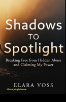 SHADOWS TO SPOTLIGHT: Breaking Free From Hidden Abuse and Claiming My Power B0GT81RGXK Book Cover