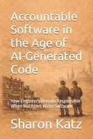 Accountable Software in the Age of AI-Generated Code: How Engineers Remain Responsible When Machines Write Software B0GSLF534K Book Cover
