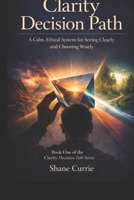 Clarity Decision Path: A Calm, Ethical System for Seeing Clearly and Choosing Wisely B0GRN2NRTG Book Cover