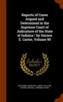 Reports of Cases Argued and Determined in the Supreme Court of Judicature of the State of Indiana / By Horace E. Carter, Volume 90 1344944825 Book Cover