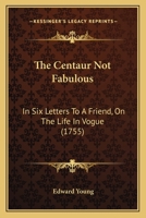 The Centaur Not Fabulous, in Six Letters to a Friend, on the Life in Vogue 0548791562 Book Cover