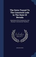 The Sutro Tunnel To The Comstock Lode In The State Of Nevada: Importance Of Its Construction, And Revenue To Be Derived Therefrom 1016617844 Book Cover